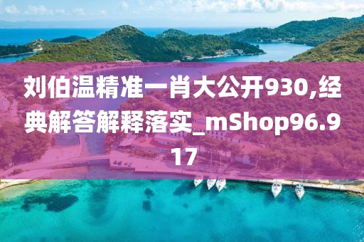 劉伯溫精準一肖大公開930,經典解答解釋落實_mShop96.917