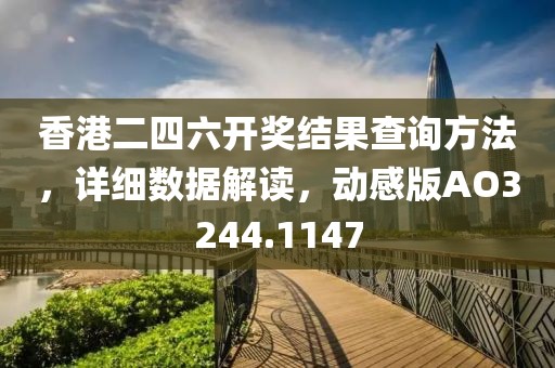 香港二四六開獎結果查詢方法，詳細數據解讀，動感版AO3244.1147