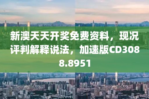 新澳天天開獎免費資料，現況評判解釋說法，加速版CD3088.8951