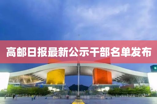 高郵日報最新公示干部名單發布