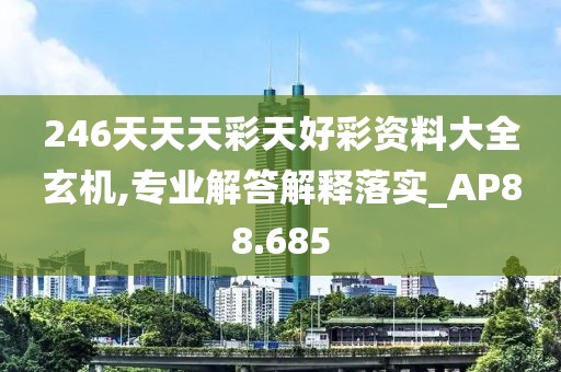 246天天天彩天好彩資料大全玄機,專業解答解釋落實_AP88.685