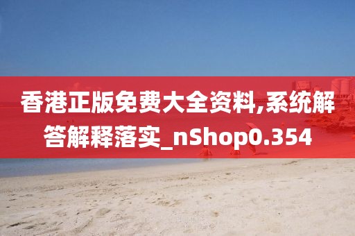 香港正版免費大全資料,系統解答解釋落實_nShop0.354
