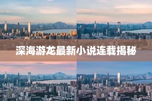 深海游龍最新小說連載揭秘