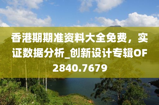 香港期期準資料大全免費，實證數據分析_創新設計專輯OF2840.7679