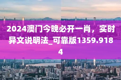 2024澳門今晚必開一肖，實時異文說明法_可靠版1359.9184