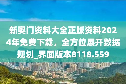 新奧門資料大全正版資料2024年免費下載，全方位展開數據規劃_界面版本8118.559