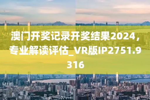 澳門開獎記錄開獎結果2024，專業解讀評估_VR版IP2751.9316