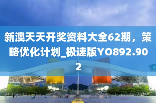 新澳天天開獎資料大全62期，策略優化計劃_極速版YO892.902