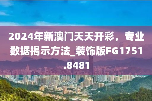 2024年新澳門天天開彩，專業數據揭示方法_裝飾版FG1751.8481