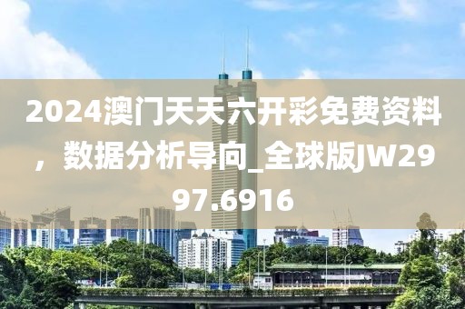 2024澳門天天六開彩免費資料，數據分析導向_全球版JW2997.6916