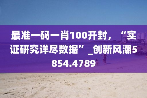 最準一碼一肖100開封，“實證研究詳盡數據”_創新風潮5854.4789