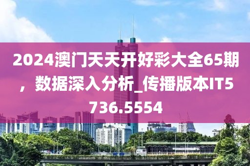 2024澳門天天開好彩大全65期，數據深入分析_傳播版本IT5736.5554