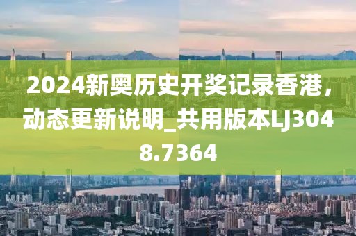 2024新奧歷史開獎記錄香港，動態更新說明_共用版本LJ3048.7364