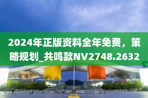 2024年正版資料全年免費，策略規劃_共鳴款NV2748.2632