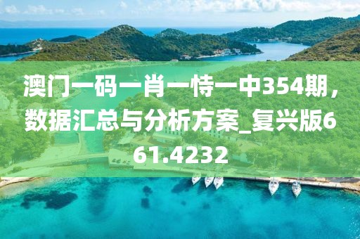 澳門一碼一肖一恃一中354期，數據匯總與分析方案_復興版661.4232