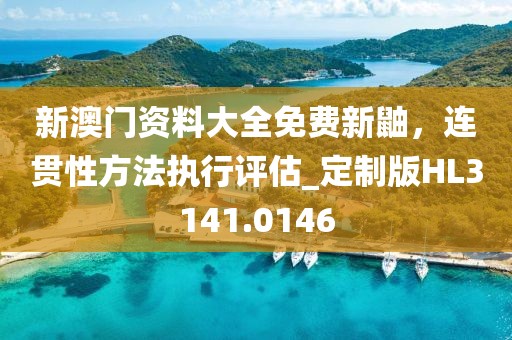 新澳門資料大全免費新鼬，連貫性方法執行評估_定制版HL3141.0146