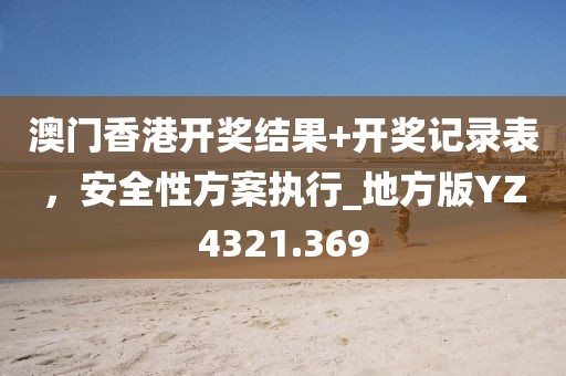 澳門香港開獎結果+開獎記錄表，安全性方案執行_地方版YZ4321.369