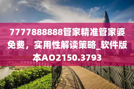7777888888管家精準管家婆免費，實用性解讀策略_軟件版本AO2150.3793