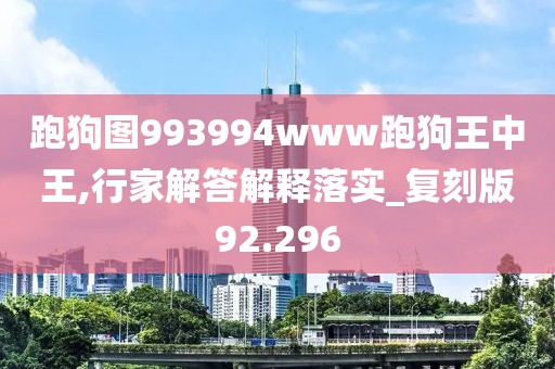 跑狗圖993994www跑狗王中王,行家解答解釋落實_復刻版92.296