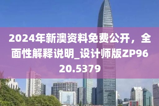 2024年新澳資料免費公開，全面性解釋說明_設計師版ZP9620.5379