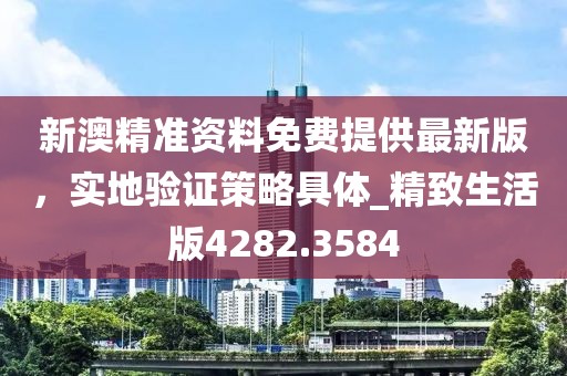 新澳精準資料免費提供最新版，實地驗證策略具體_精致生活版4282.3584