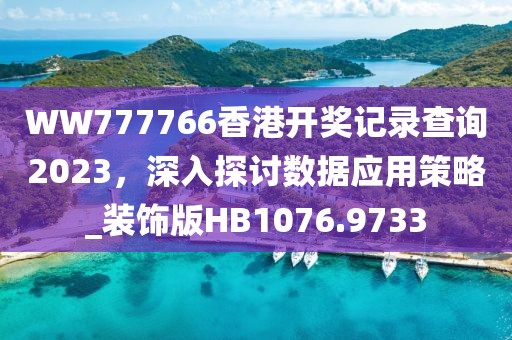 WW777766香港開獎記錄查詢2023，深入探討數據應用策略_裝飾版HB1076.9733