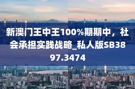 新澳門王中王100%期期中，社會承擔實踐戰略_私人版SB3897.3474