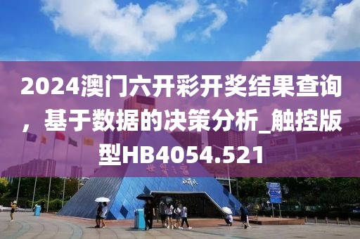 2024澳門六開彩開獎結果查詢，基于數據的決策分析_觸控版型HB4054.521