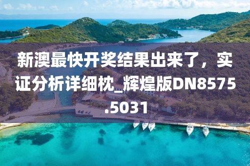 新澳最快開獎結果出來了，實證分析詳細枕_輝煌版DN8575.5031