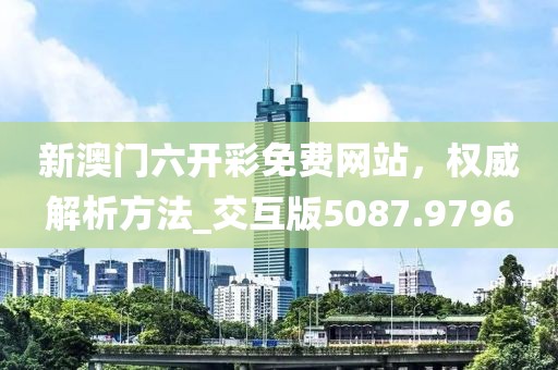 新澳門六開彩免費網站，權威解析方法_交互版5087.9796