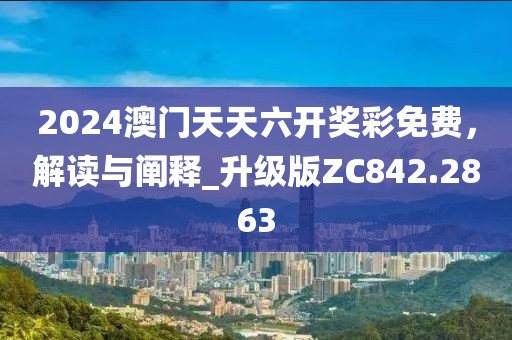 2024澳門天天六開獎彩免費，解讀與闡釋_升級版ZC842.2863