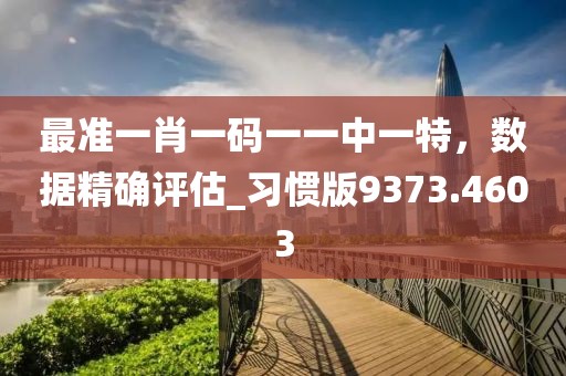 最準一肖一碼一一中一特，數據精確評估_習慣版9373.4603