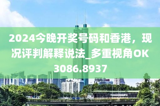 2024今晚開獎號碼和香港，現況評判解釋說法_多重視角OK3086.8937
