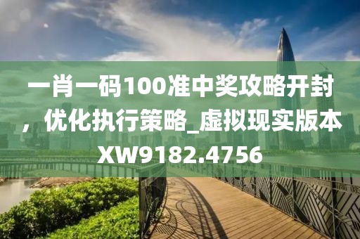 一肖一碼100準中獎攻略開封，優化執行策略_虛擬現實版本XW9182.4756