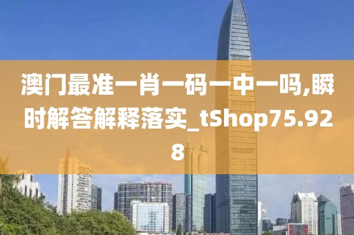 澳門最準一肖一碼一中一嗎,瞬時解答解釋落實_tShop75.928