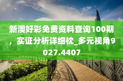 新澳好彩免費資料查詢100期，實證分析詳細枕_多元視角9027.4407