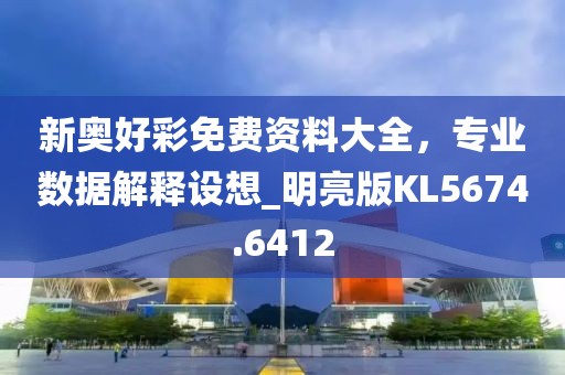 新奧好彩免費資料大全，專業數據解釋設想_明亮版KL5674.6412