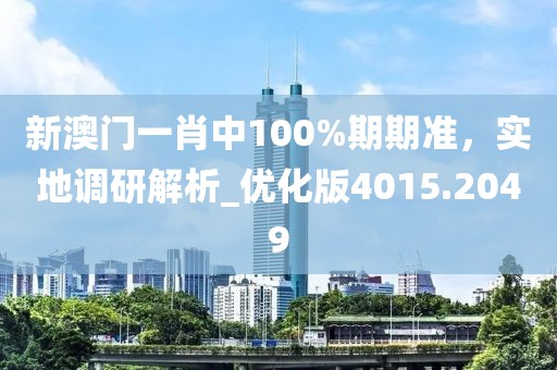 新澳門一肖中100%期期準，實地調研解析_優化版4015.2049
