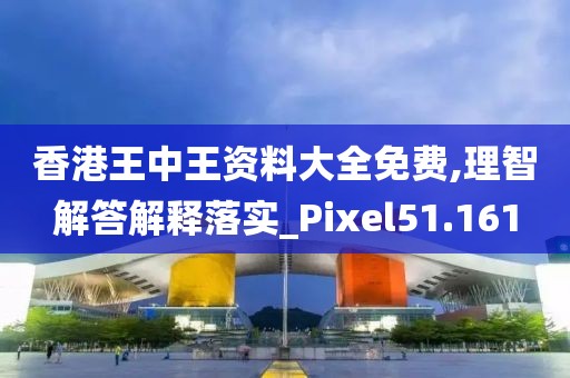 香港王中王資料大全免費,理智解答解釋落實_Pixel51.161