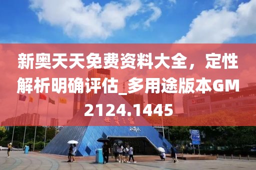 新奧天天免費資料大全，定性解析明確評估_多用途版本GM2124.1445