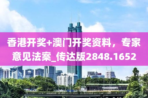 香港開獎+澳門開獎資料，專家意見法案_傳達版2848.1652