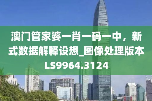 澳門管家婆一肖一碼一中，新式數據解釋設想_圖像處理版本LS9964.3124