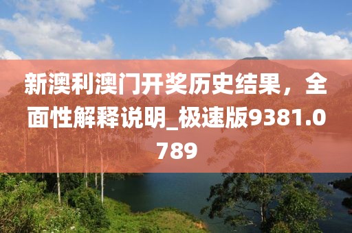 新澳利澳門開獎歷史結果，全面性解釋說明_極速版9381.0789