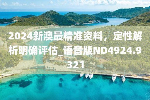 2024新澳最精準資料，定性解析明確評估_語音版ND4924.9321