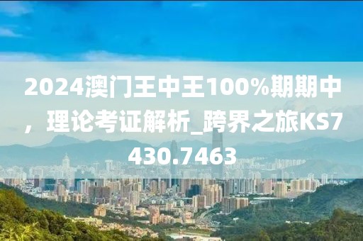 2024澳門王中王100%期期中，理論考證解析_跨界之旅KS7430.7463