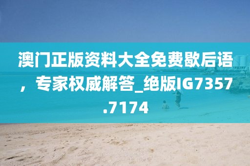 澳門正版資料大全免費歇后語，專家權威解答_絕版IG7357.7174