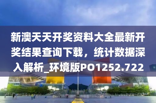 新澳天天開獎資料大全最新開獎結果查詢下載，統計數據深入解析_環境版PO1252.722