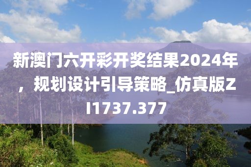 新澳門六開彩開獎結果2024年，規劃設計引導策略_仿真版ZI1737.377