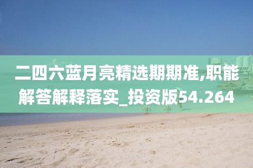 二四六藍月亮精選期期準,職能解答解釋落實_投資版54.264