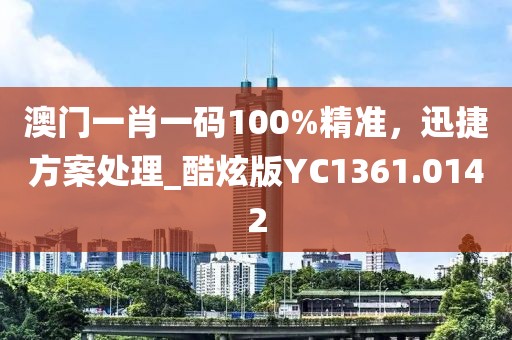澳門一肖一碼100%精準，迅捷方案處理_酷炫版YC1361.0142